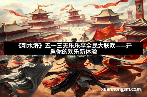 《新水浒》五一三天乐乐享全民大联欢——开启你的欢乐新体验