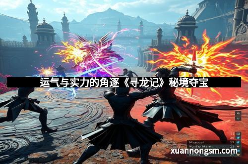 运气与实力的角逐《寻龙记》秘境夺宝