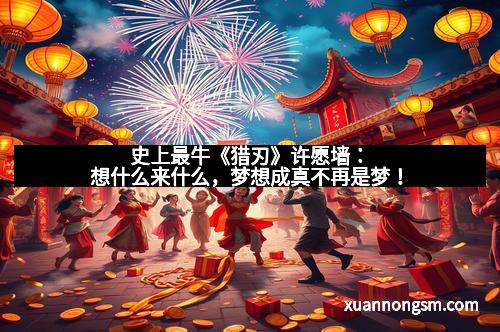 史上最牛《猎刃》许愿墙：想什么来什么，梦想成真不再是梦！