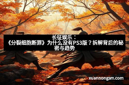 长征娱乐：《分裂细胞断罪》为什么没有PS3版？拆解背后的秘密与趋势